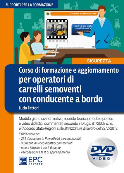 Corso di formazione e aggiornamento per operatori di carrelli semoventi con conducente a bordo. Modulo giuridico-normativo, modulo teorico, modulo pratico e video didattici commentati secondo il D.Lgs. 81/2008 s.m. e l’Accordo della Conferenza Stato-Regioni sulle attrezzature di lavoro del 22 febbraio 2012. Con DVD-ROM - Lucio Fattori - copertina