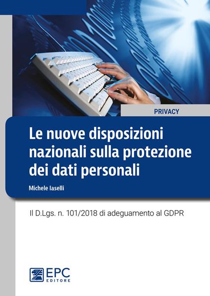 Le nuove disposizioni nazionali sulla protezione dei dati personali. Il D.Lgs. n. 101/2018 di adeguamento al GDPR - Michele Iaselli - copertina