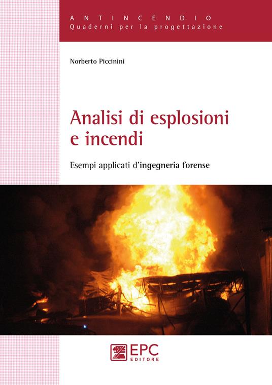 Analisi di esplosioni e incendi. Esempi applicati d'ingegneria forense - Norberto Piccinini - copertina