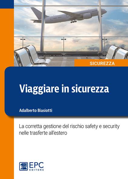 Viaggiare in sicurezza. La corretta gestione del rischio safety e security nelle trasferte all’estero - Adalberto Biasiotti - copertina