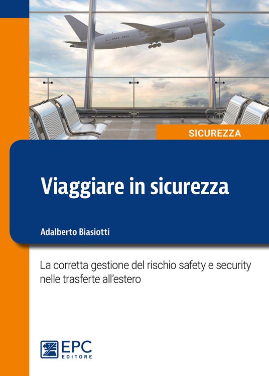 Viaggiare in sicurezza. La corretta gestione del rischio safety e security nelle trasferte all’estero - Adalberto Biasiotti - copertina