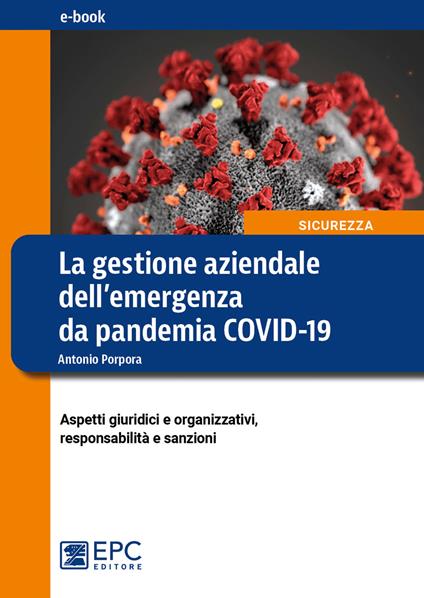 La gestione aziendale dell'emergenza da pandemia COVID-19. Aspetti giuridici e organizzativi, responsabilità e sanzioni - Antonio Porpora - ebook