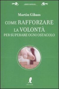 Come rafforzare la volontà per superare ogni ostacolo - Martin Gibass - copertina
