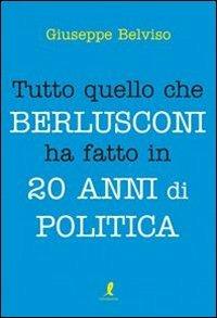 Tutto quello che Berlusconi ha fatto in 20 anni di politica - Giuseppe Belviso - copertina