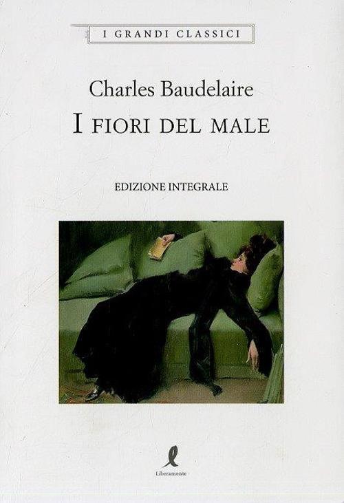 I fiori del male. Ediz. integrale - Charles Baudelaire - Libro -  Liberamente - I grandi classici