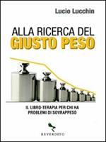 Alla ricerca del giusto peso. Il libro-terapia per chi ha problemi di sovrappeso