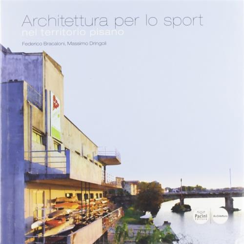Architettura per lo sport nel territorio pisano - Federico Bracaloni,Massimo Dringoli - copertina