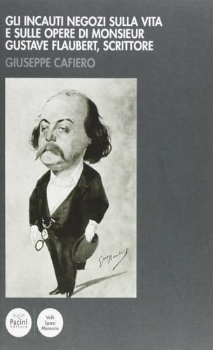 Gli incauti negozi sulla vita e sulle opere di monsieur Gustave Flaubert, scrittore - Giuseppe Cafiero - copertina