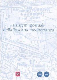 I sistemi portuali della Toscana mediterranea. Infrastrutture, scambi, economie dall'antichità a oggi - copertina