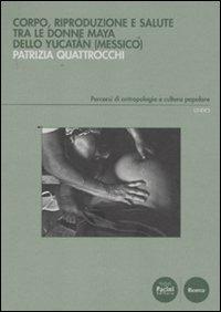 Corpo, riproduzione e salute tra le donne Maya dello Yucatan (Messico) - Patrizia Quattrocchi - copertina