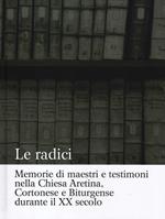 Le radici. Memorie di maestri e testimoni nella Chiesa aretina, cortonese e biturgense durante il XX secolo