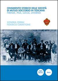 Censimento storico delle società di mutuo soccorso in Toscana. Firenze, Pisa, Lucca, Livorno - Sondra Cerrai,Federico Ciavattone - copertina