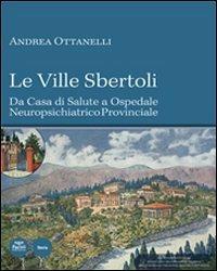 Le Ville Sbertoli da Casa di salute a Ospedale neuropsichiatrico provinciale. Ediz. illustrata. Con CD-ROM - Andrea Ottanelli - copertina