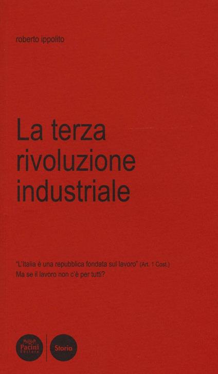 La terza rivoluzione industriale. L'Italia è una Repubblica fondata sul lavoro (art. 1 Cost.). Ma se il lavoro non c'è per tutti? - Roberto Ippolito - copertina