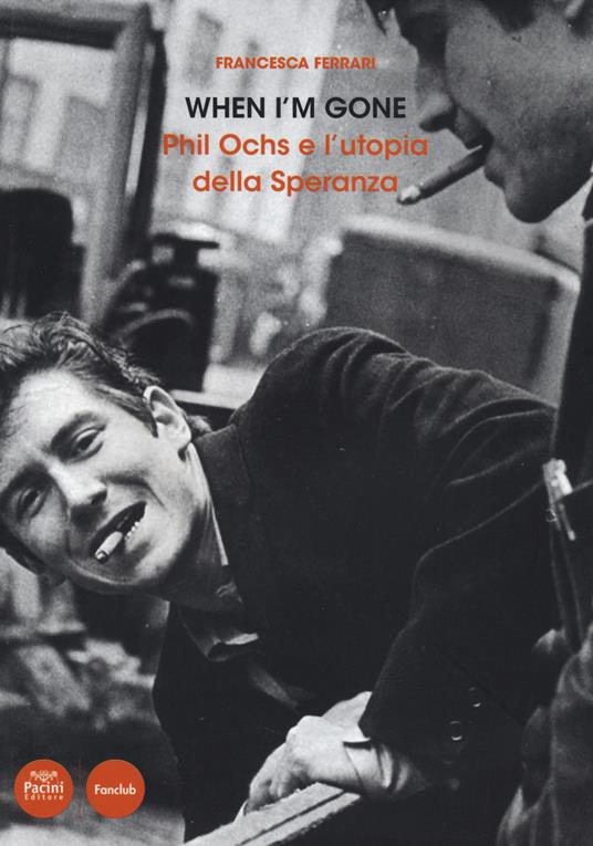 When I'm gone. Phil Ochs e l'utopia della speranza - Francesca Ferrari - copertina