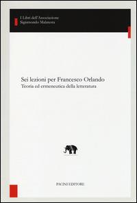 Sei lezioni per Francesco Orlando. Teoria ed ermeneutica della letteratura - copertina