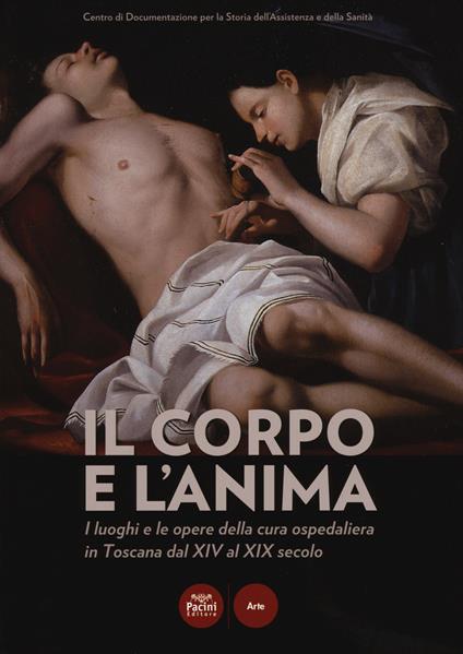 Il corpo e l'anima. I luoghi e le opere della cura ospedaliera in Toscana dal XIV al XIX. Catalogo della mostra (Siena, 6 dicembre 2014-1 marzo 2015). Ediz. illustrata - copertina