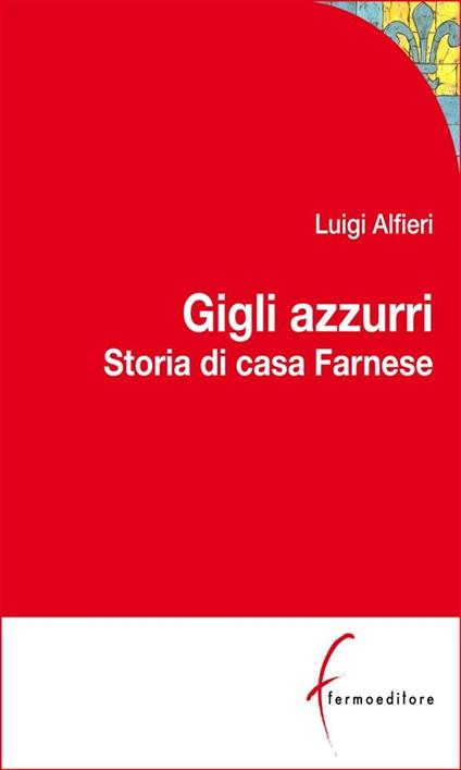 Gigli azzurri. Storia di casa Farnese tra Parma, Roma e l'Europa - Luigi Alfieri - ebook