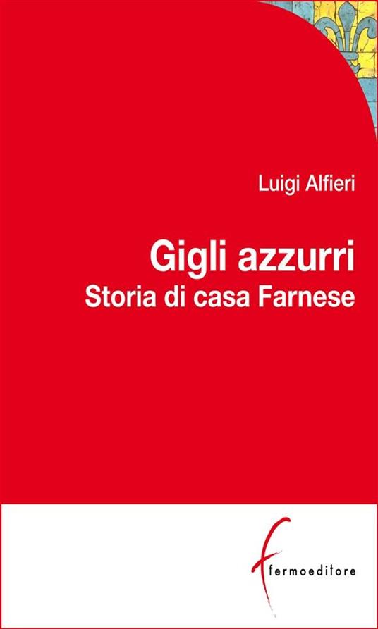 Gigli azzurri. Storia di casa Farnese tra Parma, Roma e l'Europa - Luigi Alfieri - ebook