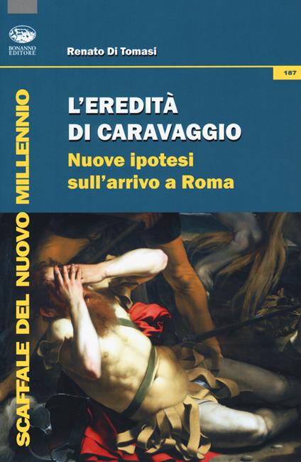 L'eredità di Caravaggio. Nuove ipotesi sull'arrivo a Roma - Renato Di Tomasi - copertina