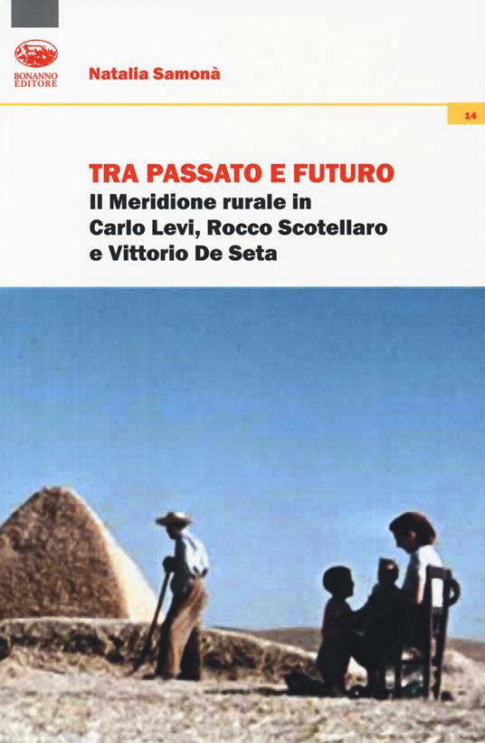 Tra passato e futuro. Il Meridione rurale in Carlo Levi, Rocco Scotellaro e Vittorio De Seta - Natalia Samonà - copertina