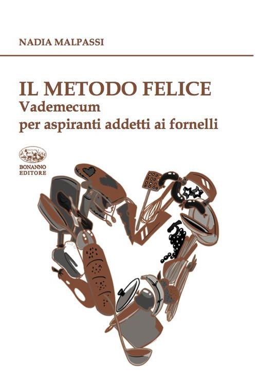 Il metodo felice. Vademecum per aspiranti addetti ai fornelli - Nadia Malpassi - copertina