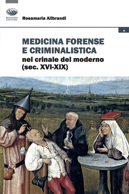 Medicina forense e criminalistica nel crinale del moderno (XVI-XIX) - Rosamaria Alibrandi - copertina