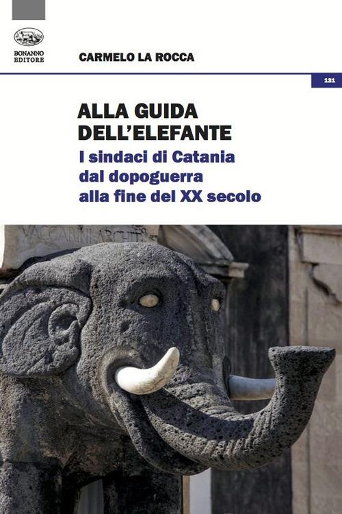 Alla guida dell'elefante. I sindaci di Catania dal Dopoguerra alla fine del XX secolo - Carmelo La Rocca - copertina