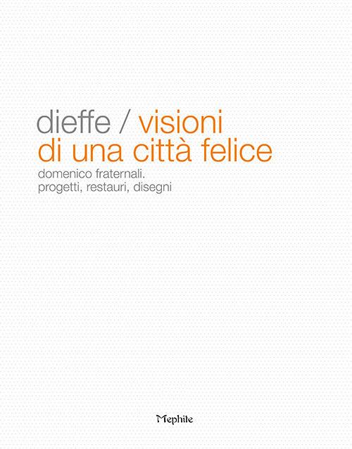 Dieffe. Visioni di una città felice. Domenico Fraternali. Progetti, restauri, disegni - Orsola Tarantino Fraternali,Generoso Picone,Fulvio Fraternali - copertina