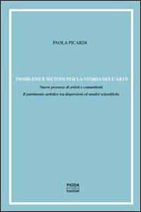 Problemi e metodi per la storia dell'arte. Nuove presenze di artisti e committenti. Il patrimonio artistico tra dispersioni ed analisi scientifiche - Paola Picardi - copertina