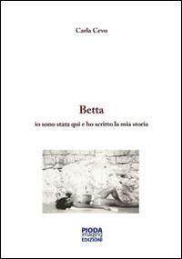 Storia di Betta. Io sono stata qui e ho scritto la mia storia - Carla Cevo - copertina