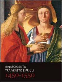 Rinascimento tra Veneto e Friuli 1450-1550. Ediz. illustrata - copertina