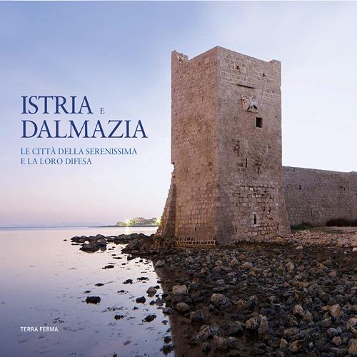 Istria e Dalmazia. Le città della Serenissima e la loro difesa. Ediz. bilingue - A. Bonifacio - copertina