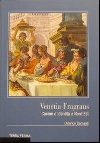 Venetia fragrans. Cucine e identità a Nord Est - Ulderico Bernardi - copertina
