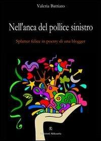 Nell'anca del pollice sinistro. Splatter felice in poetry di un blogger - Valeria Battiato - copertina