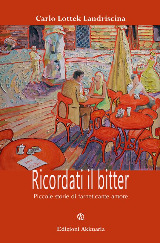 Ricordati il bitter. Piccole storie di farneticante amore - Carlo Lottek Landriscina - copertina