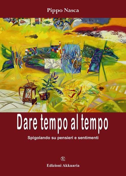 Dare tempo al tempo. Spigolando su pensieri e sentimenti - Pippo Nasca - copertina