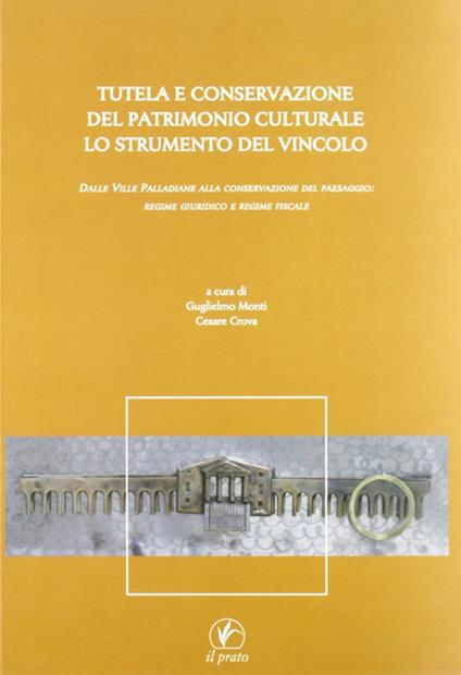 Tutela e conservazione del patrimonio culturale. Lo strumento del vincolo. Dalle Ville Palladiane alla conservazione del paesaggio: regime giuridico e regime fiscale - copertina