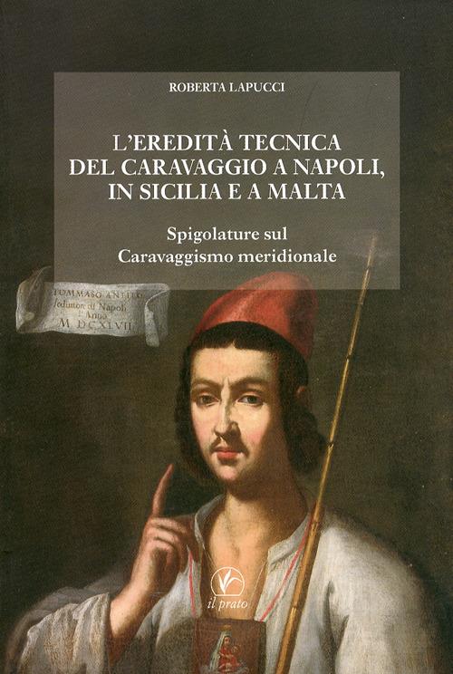 L'eredità tecnica del Caravaggio a Napoli, in Sicilia, a Malta. Spigolature sul caravaggismo meridionale. Ediz. illustrata - Roberta Lapucci - copertina