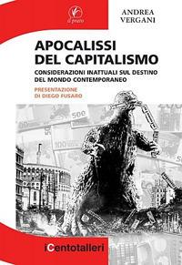 Apocalisse del capitalismo. Considerazioni inattuali sul destino del mondo contemporaneo - Andrea Vergani - copertina