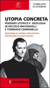 Utopia concreta. Pensiero utopico e ideologia in Niccolò Machiavelli e Tommaso Campanella - Corrado Claverini - copertina