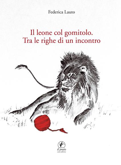 Il leone col gomitolo. Tra le righe di un incontro - Federica Lauto - copertina