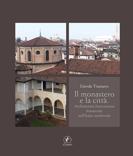 Il monastero e la città. Architettura francescana femminile nell'Italia medievale - Davide Tramarin - copertina