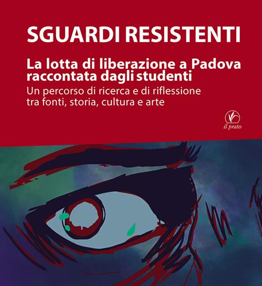 Sguardi resistenti. La lotta di liberazione a Padova raccontata dagli studenti. Un percorso di ricerca e di riflessione tra fonti, storia, cultura e arte - copertina