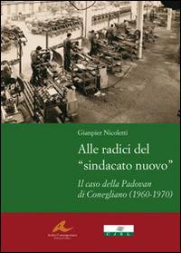 Alle radici del «sindacato nuovo». Il caso della Padovan di Conegliano (1960-1970) - Gianpier Nicoletti - copertina