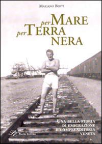 Per mare per terra nera. Una bella storia di emigrazione e d'imprenditoria veneta - Mariano Berti - copertina