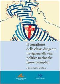 Il contributo della classe dirigente trevigiana alla vita politica nazionale. Figure esemplari. I democratici-cristiani - copertina