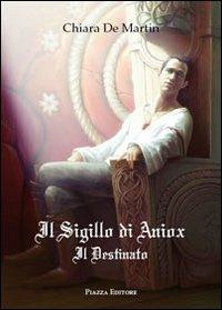 Il sigillo di Aniox. Il destinato - Chiara De Martin - copertina