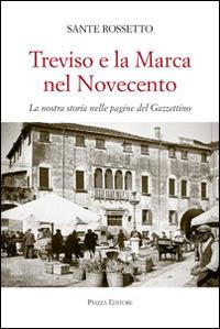 Treviso e la Marca nel Novecento. La nostra storia nella pagine del Gazzettino - Sante Rossetto - copertina