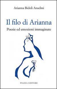 Il filo di Arianna. Poesie ed emozioni immaginate - Arianna Bidoli Anselmi - copertina